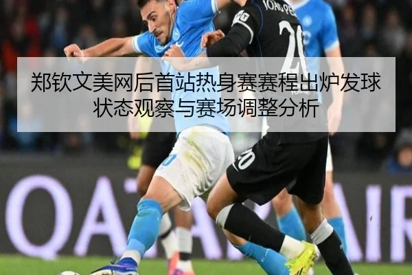 郑钦文美网后首站热身赛赛程出炉发球状态观察与赛场调整分析（Bandao）