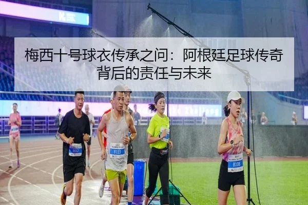 梅西十号球衣传承之问：阿根廷足球传奇背后的责任与未来（Bandao）